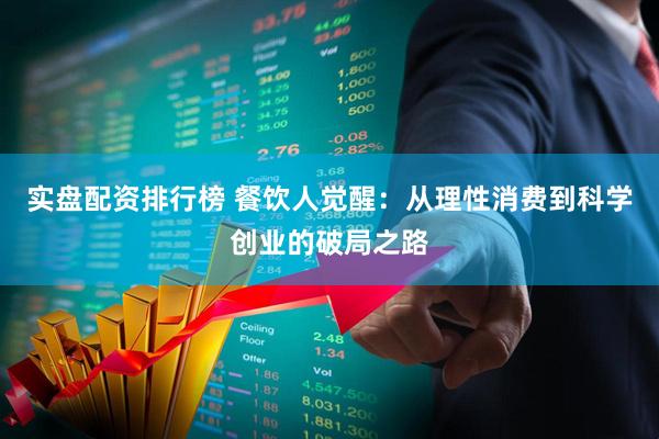 实盘配资排行榜 餐饮人觉醒：从理性消费到科学创业的破局之路