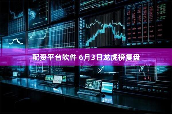 配资平台软件 6月3日龙虎榜复盘