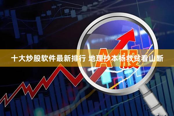 十大炒股软件最新排行 地理抄本杨救贫看山断