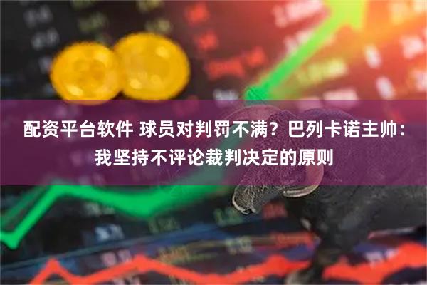配资平台软件 球员对判罚不满？巴列卡诺主帅：我坚持不评论裁判决定的原则